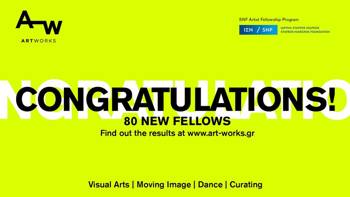 CONGRATULATIONS ! 80 NEW FELLOWS I Find out the results at www.art-works.gr I Visual Arts I Moving Image I Dance I Curating